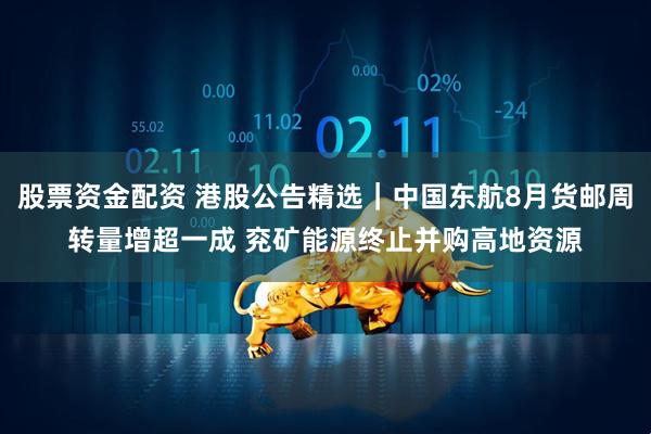 股票资金配资 港股公告精选｜中国东航8月货邮周转量增超一成 兖矿能源终止并购高地资源