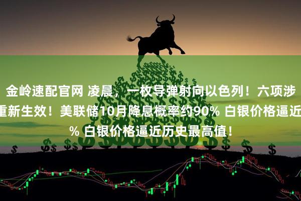金岭速配官网 凌晨，一枚导弹射向以色列！六项涉伊制裁决议重新生效！美联储10月降息概率约90% 白银价格逼近历史最高值！