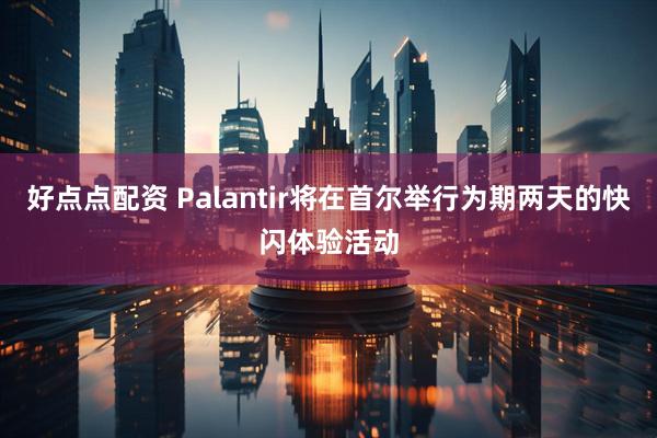 好点点配资 Palantir将在首尔举行为期两天的快闪体验活动