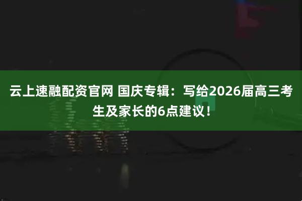 云上速融配资官网 国庆专辑：写给2026届高三考生及家长的6点建议！
