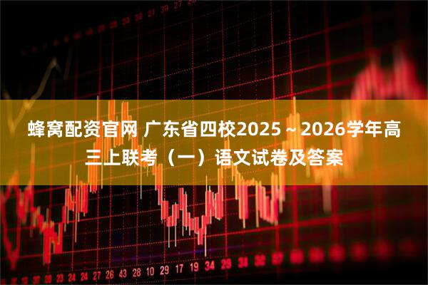 蜂窝配资官网 广东省四校2025~2026学年高三上联考(一)语文试卷及答案