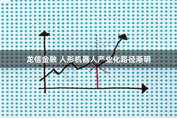 龙信金融 人形机器人产业化路径渐明