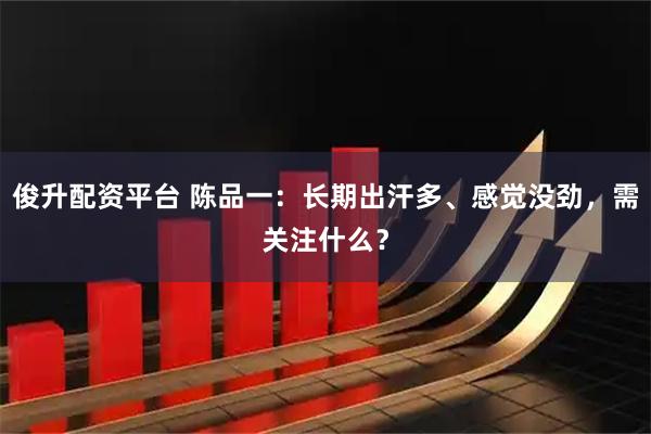 俊升配资平台 陈品一：长期出汗多、感觉没劲，需关注什么？