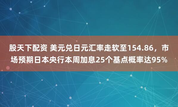 股天下配资 美元兑日元汇率走软至154.86，市场预期日本央行本周加息25个基点概率达95%