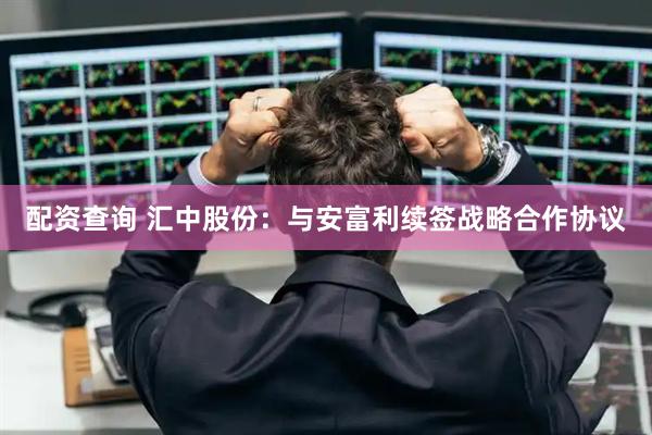 配资查询 汇中股份：与安富利续签战略合作协议