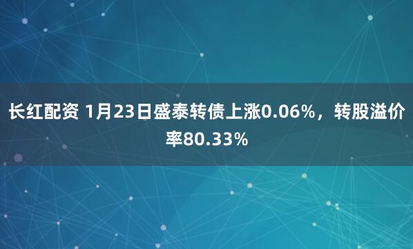 长红配资 1月23日盛泰转债上涨0.06%，转股溢价率80.33%